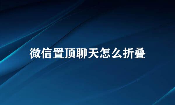 微信置顶聊天怎么折叠