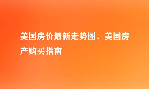 美国房价最新走势图，美国房产购买指南