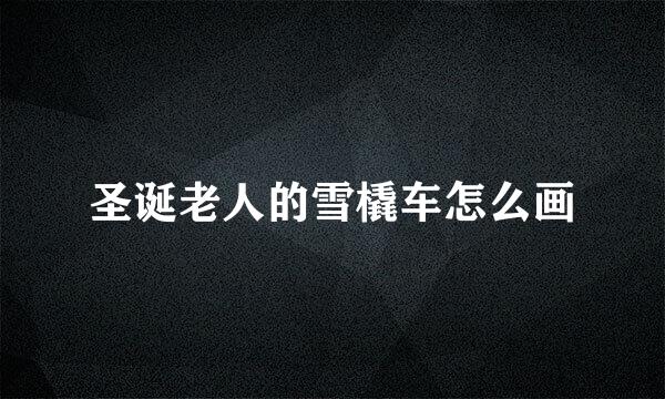 圣诞老人的雪橇车怎么画
