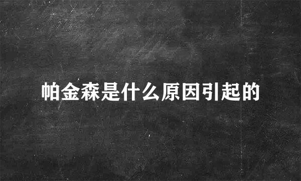 帕金森是什么原因引起的