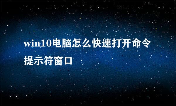 win10电脑怎么快速打开命令提示符窗口