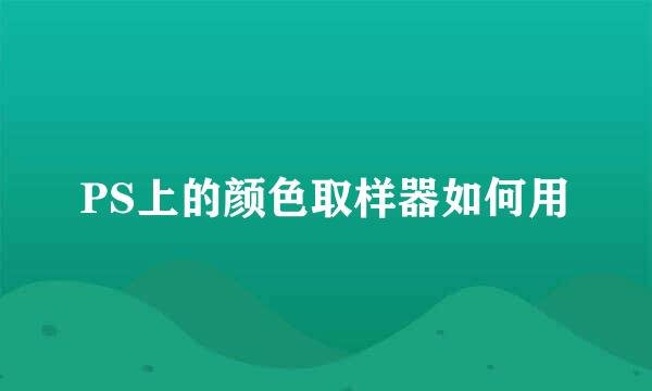 PS上的颜色取样器如何用