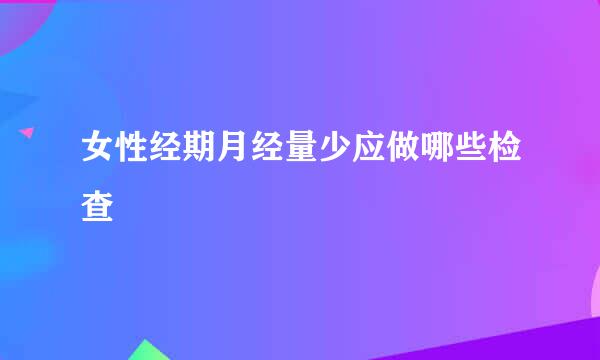 女性经期月经量少应做哪些检查