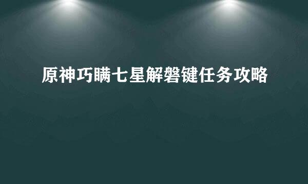 原神巧瞒七星解磐键任务攻略