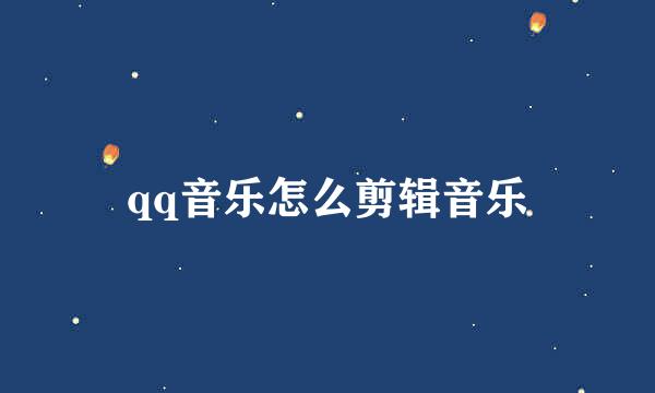 qq音乐怎么剪辑音乐