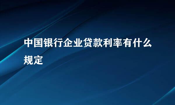 中国银行企业贷款利率有什么规定