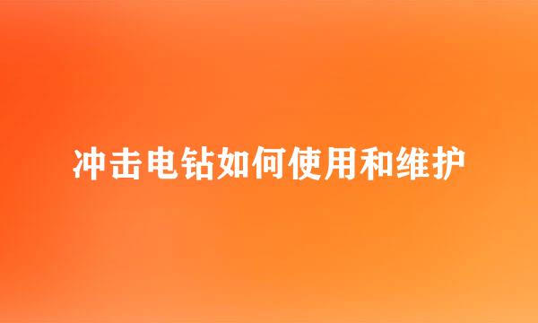 冲击电钻如何使用和维护