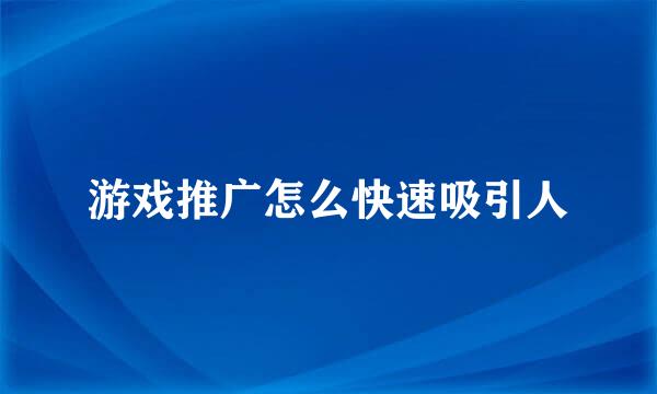 游戏推广怎么快速吸引人