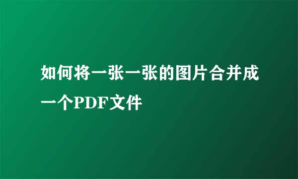 如何将一张一张的图片合并成一个PDF文件