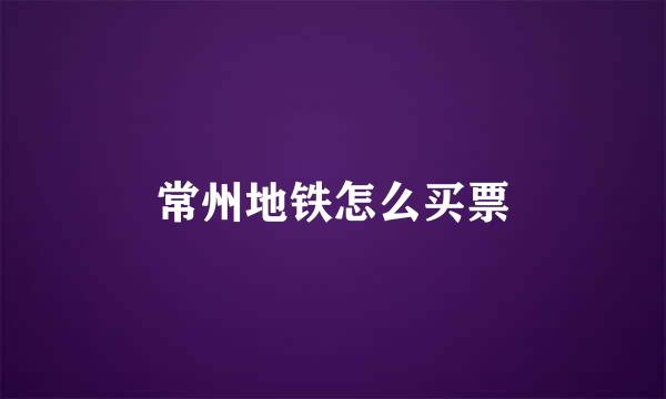 常州地铁怎么买票