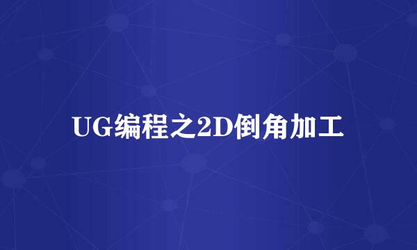 UG编程之2D倒角加工
