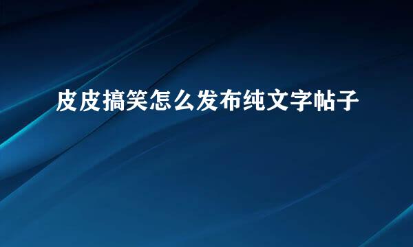 皮皮搞笑怎么发布纯文字帖子