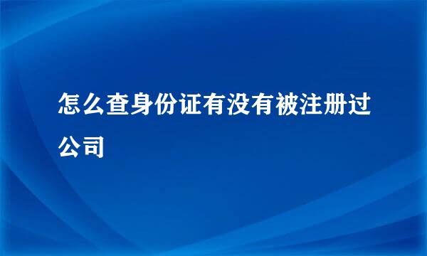 怎么查身份证有没有被注册过公司