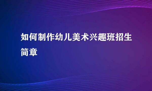 如何制作幼儿美术兴趣班招生简章