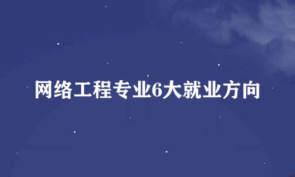 网络工程专业6大就业方向