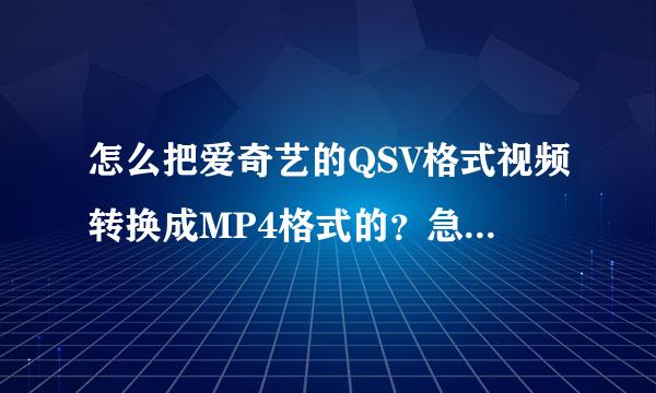 怎么把爱奇艺的QSV格式视频转换成MP4格式的？急求！！！大家帮帮忙嘛！