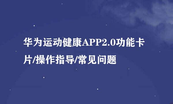 华为运动健康APP2.0功能卡片/操作指导/常见问题