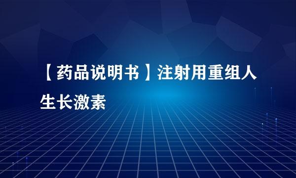【药品说明书】注射用重组人生长激素