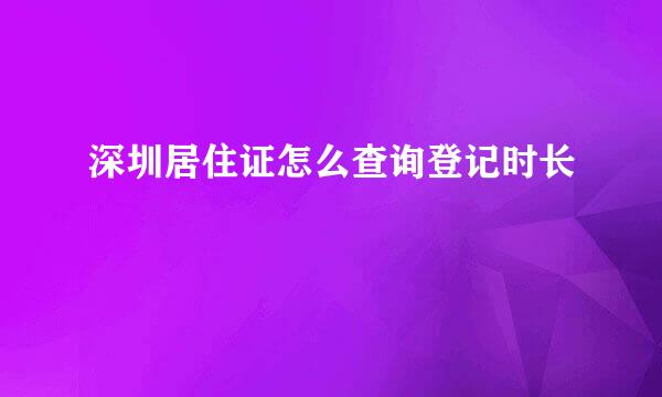 深圳居住证怎么查询登记时长