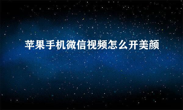 苹果手机微信视频怎么开美颜