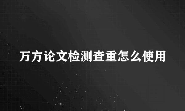 万方论文检测查重怎么使用
