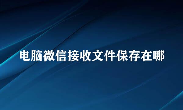 电脑微信接收文件保存在哪
