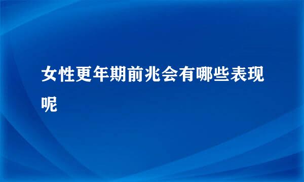女性更年期前兆会有哪些表现呢