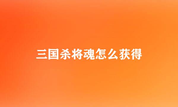 三国杀将魂怎么获得