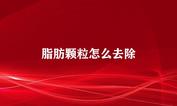 脂肪颗粒怎么去除