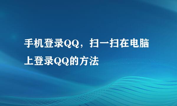 手机登录QQ，扫一扫在电脑上登录QQ的方法