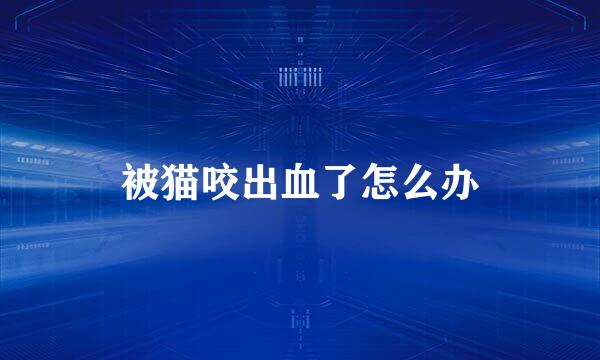 被猫咬出血了怎么办