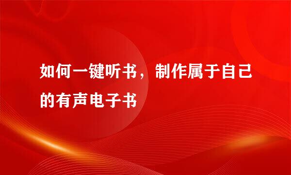 如何一键听书，制作属于自己的有声电子书