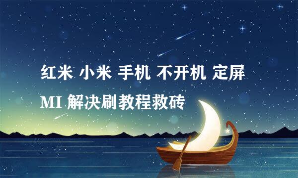 红米 小米 手机 不开机 定屏 MI 解决刷教程救砖