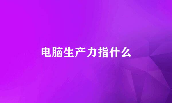 电脑生产力指什么