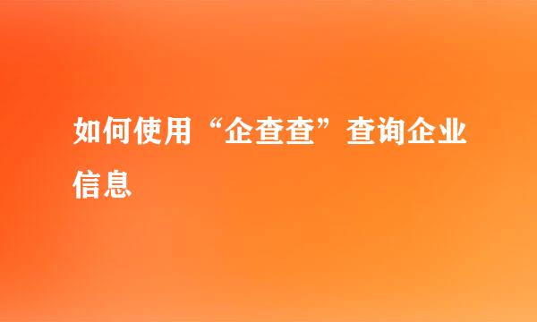 如何使用“企查查”查询企业信息