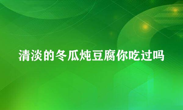 清淡的冬瓜炖豆腐你吃过吗