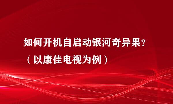 如何开机自启动银河奇异果？（以康佳电视为例）