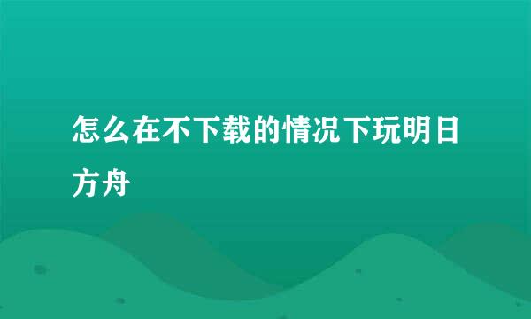 怎么在不下载的情况下玩明日方舟