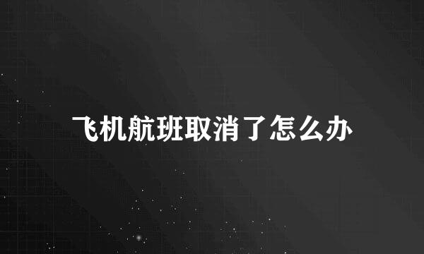 飞机航班取消了怎么办