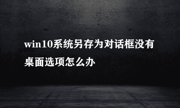 win10系统另存为对话框没有桌面选项怎么办