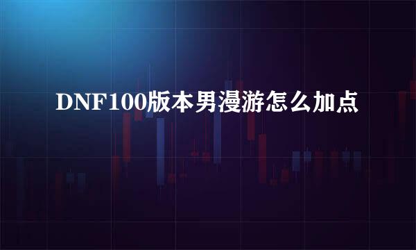 DNF100版本男漫游怎么加点