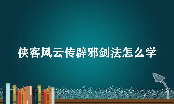 侠客风云传辟邪剑法怎么学
