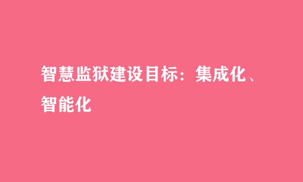 智慧监狱建设目标：集成化、智能化
