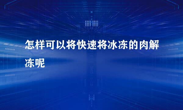 怎样可以将快速将冰冻的肉解冻呢
