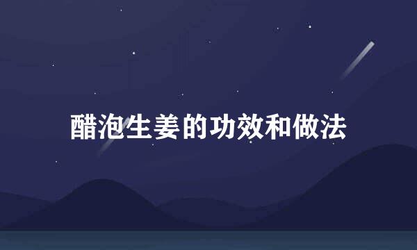 醋泡生姜的功效和做法