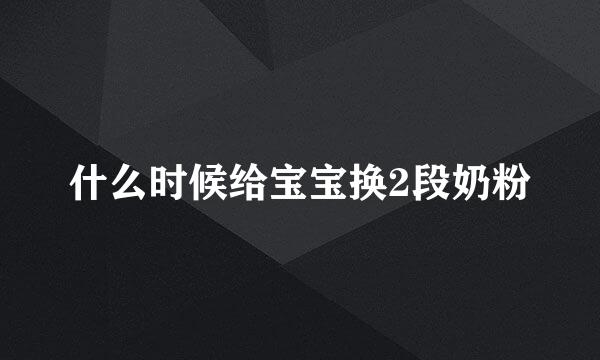 什么时候给宝宝换2段奶粉