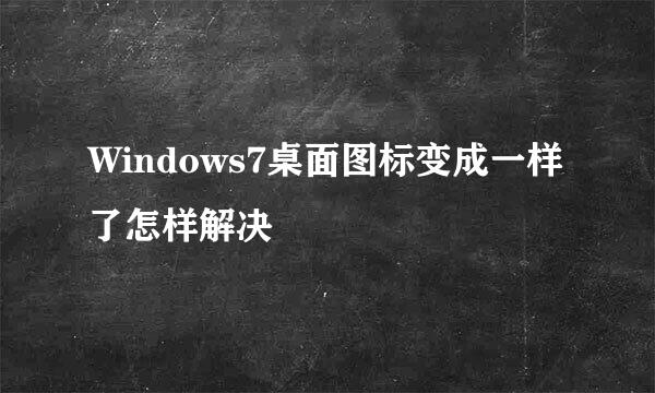 Windows7桌面图标变成一样了怎样解决