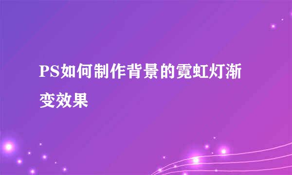 PS如何制作背景的霓虹灯渐变效果