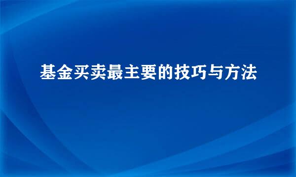 基金买卖最主要的技巧与方法