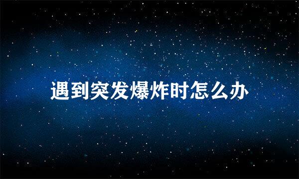 遇到突发爆炸时怎么办
